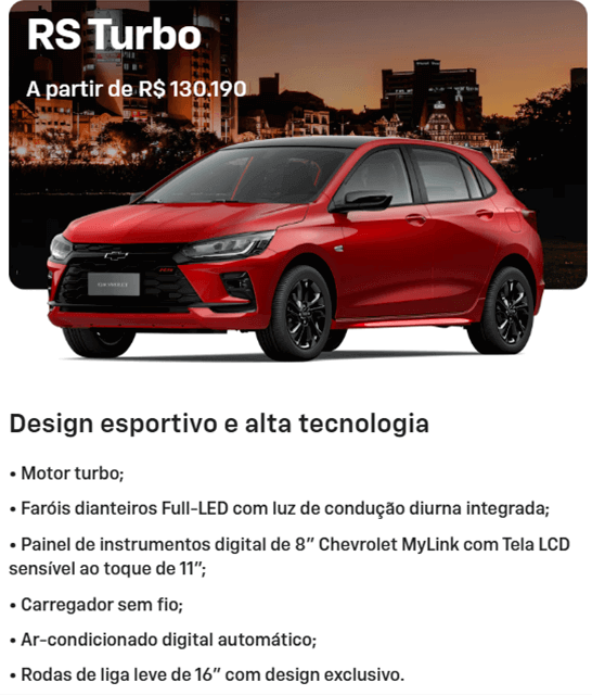 Design esportivo e alta tecnologia • Motor turbo; • Faróis dianteiros Full-LED com luz de condução diurna integrada; • Painel de instrumentos digital de 8" Chevrolet MyLink com Tela LCD sensível ao toque de 11"; • Carregador sem fio; • Ar-condicionado digital automático; • Rodas de liga leve de 16” com design exclusivo.