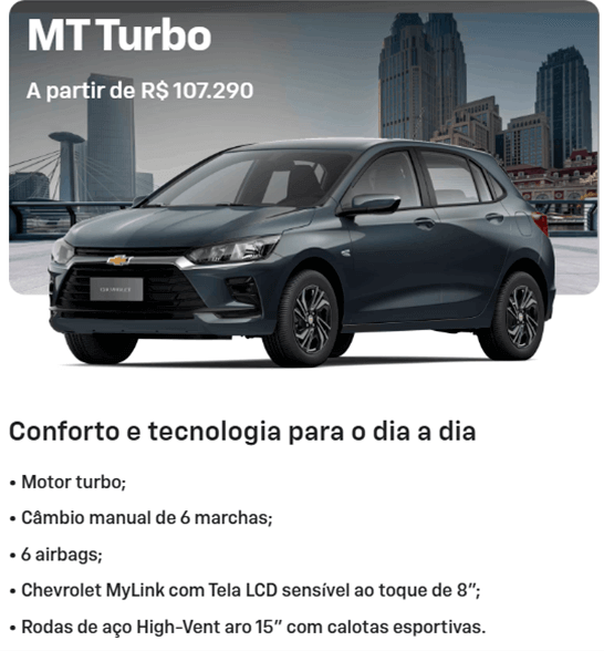 Conforto e tecnologia para o dia a dia • Motor turbo; • Câmbio manual de 6 marchas; • 6 airbags; • Chevrolet MyLink com Tela LCD sensível ao toque de 8"; • Rodas de aço High-Vent aro 15" com calotas esportivas.