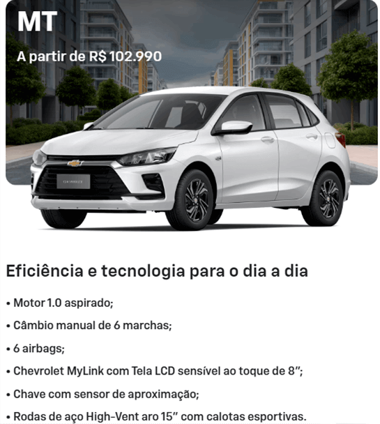 Eficiência e tecnologia para o dia a dia • Motor 1.0 aspirado; • Câmbio manual de 6 marchas; • 6 airbags; • Chevrolet MyLink com Tela LCD sensível ao toque de 8"; • Chave com sensor de aproximação; • Rodas de aço High-Vent aro 15" com calotas esportivas.